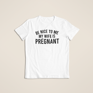Be Nice To Me My Wife Is Pregnant - T-Shirt