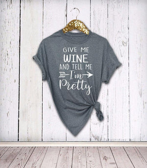 Give Me Wine And Tell Me I'm Pretty - T-Shirt