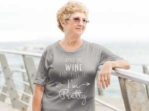 Give Me Wine And Tell Me I'm Pretty - T-Shirt